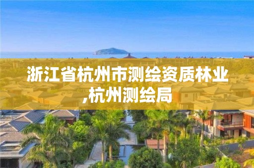 浙江省杭州市测绘资质林业,杭州测绘局