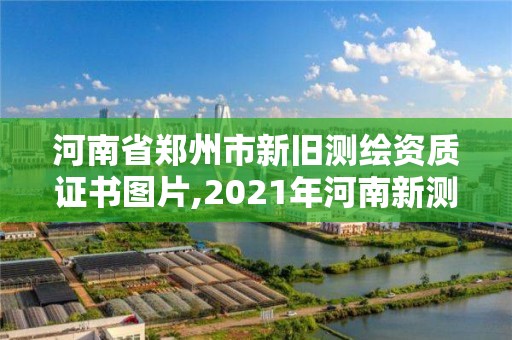 河南省郑州市新旧测绘资质证书图片,2021年河南新测绘资质办理。