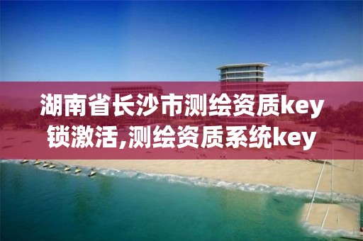 湖南省长沙市测绘资质key锁激活,测绘资质系统key登录