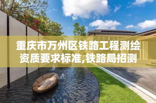 重庆市万州区铁路工程测绘资质要求标准,铁路局招测绘工程。