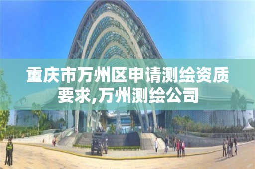 重庆市万州区申请测绘资质要求,万州测绘公司