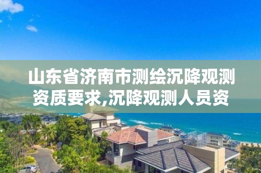 山东省济南市测绘沉降观测资质要求,沉降观测人员资质证书