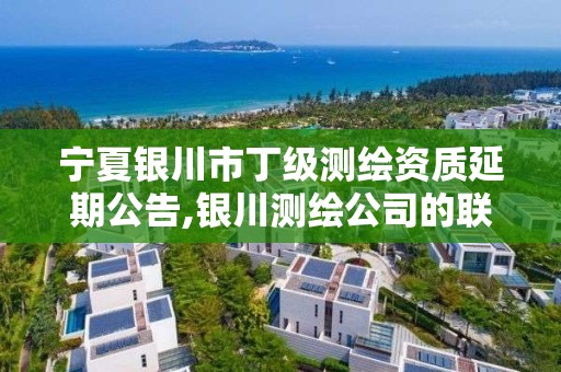 宁夏银川市丁级测绘资质延期公告,银川测绘公司的联系方式