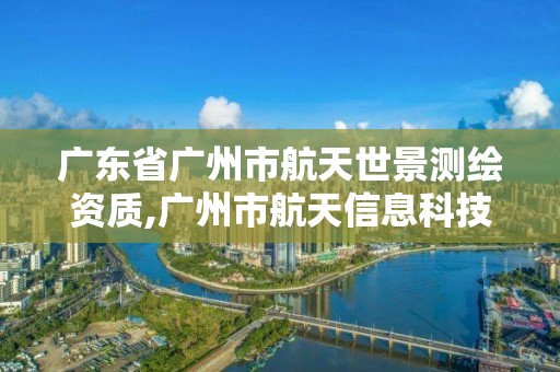 广东省广州市航天世景测绘资质,广州市航天信息科技有限公司