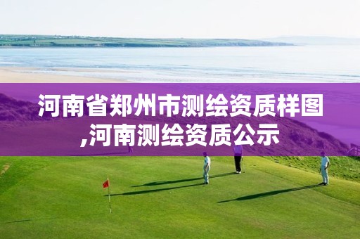 河南省郑州市测绘资质样图,河南测绘资质公示