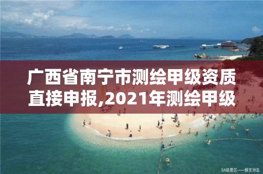 广西省南宁市测绘甲级资质直接申报,2021年测绘甲级资质申报条件