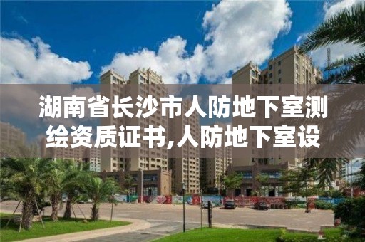 湖南省长沙市人防地下室测绘资质证书,人防地下室设计资质