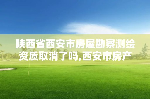 陕西省西安市房屋勘察测绘资质取消了吗,西安市房产测绘事务所。