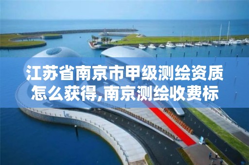 江苏省南京市甲级测绘资质怎么获得,南京测绘收费标准