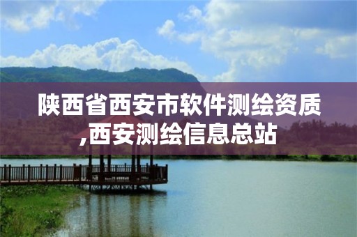 陕西省西安市软件测绘资质,西安测绘信息总站