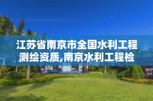 江苏省南京市全国水利工程测绘资质,南京水利工程检测有限公司