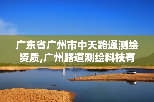 广东省广州市中天路通测绘资质,广州路道测绘科技有限公司