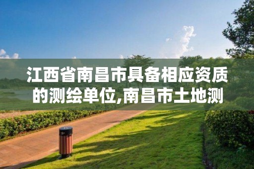 江西省南昌市具备相应资质的测绘单位,南昌市土地测绘工程公司