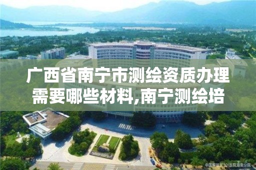 广西省南宁市测绘资质办理需要哪些材料,南宁测绘培训机构