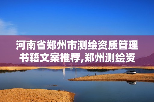 河南省郑州市测绘资质管理书籍文案推荐,郑州测绘资质代办。