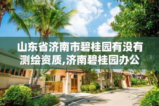 山东省济南市碧桂园有没有测绘资质,济南碧桂园办公地址。