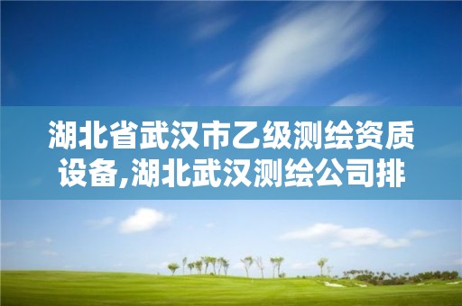 湖北省武汉市乙级测绘资质设备,湖北武汉测绘公司排行榜