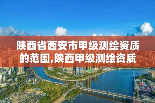 陕西省西安市甲级测绘资质的范围,陕西甲级测绘资质单位