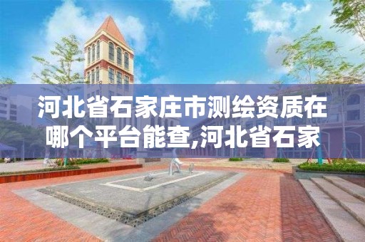 河北省石家庄市测绘资质在哪个平台能查,河北省石家庄市测绘资质在哪个平台能查询到。