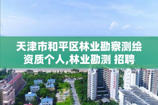 天津市和平区林业勘察测绘资质个人,林业勘测 招聘