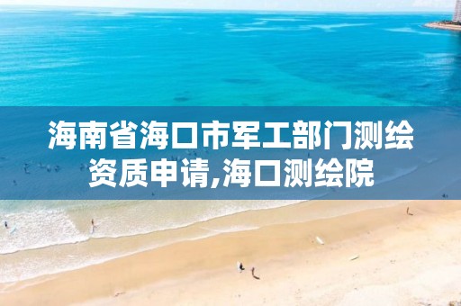 海南省海口市军工部门测绘资质申请,海口测绘院