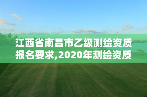 江西省南昌市乙级测绘资质报名要求,2020年测绘资质乙级需要什么条件