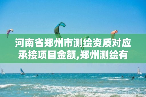 河南省郑州市测绘资质对应承接项目金额,郑州测绘有限公司。