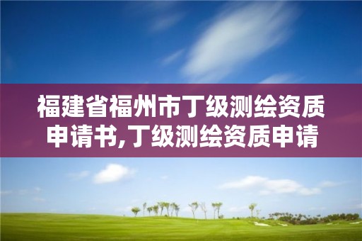 福建省福州市丁级测绘资质申请书,丁级测绘资质申请需要什么仪器。