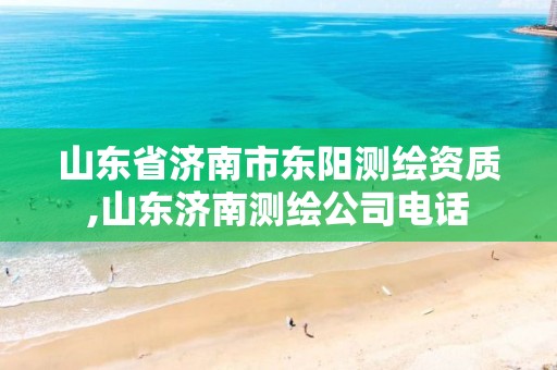 山东省济南市东阳测绘资质,山东济南测绘公司电话