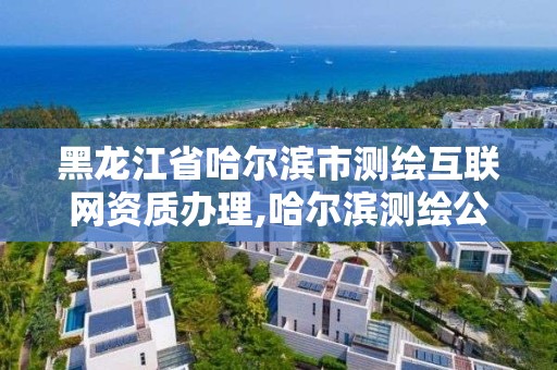 黑龙江省哈尔滨市测绘互联网资质办理,哈尔滨测绘公司电话