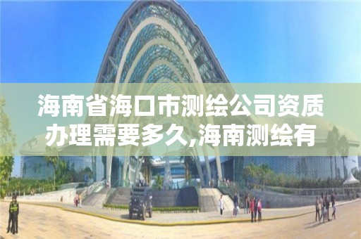 海南省海口市测绘公司资质办理需要多久,海南测绘有限公司