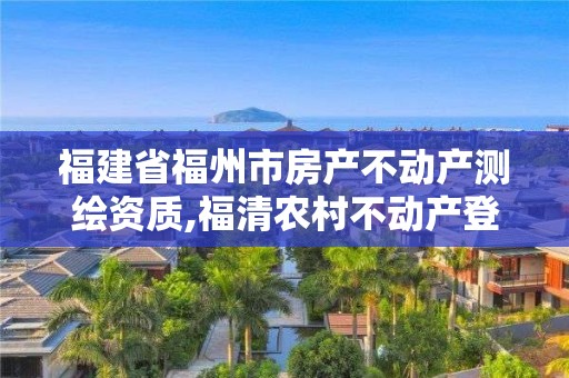 福建省福州市房产不动产测绘资质,福清农村不动产登记测绘要多少钱。