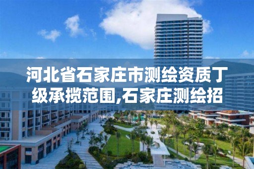 河北省石家庄市测绘资质丁级承揽范围,石家庄测绘招聘信息