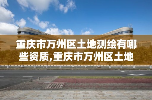 重庆市万州区土地测绘有哪些资质,重庆市万州区土地测绘有哪些资质单位