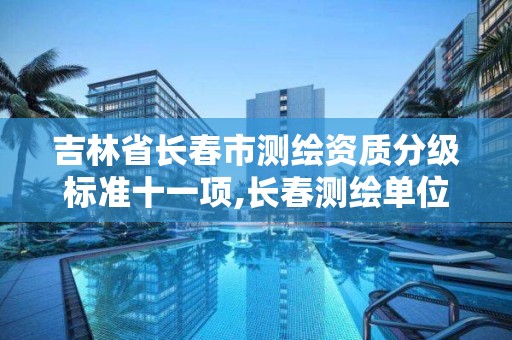 吉林省长春市测绘资质分级标准十一项,长春测绘单位。