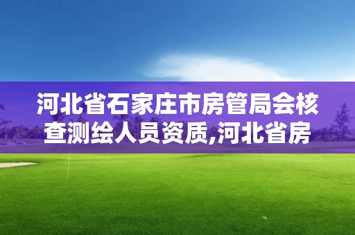 河北省石家庄市房管局会核查测绘人员资质,河北省房产测绘实施细则。