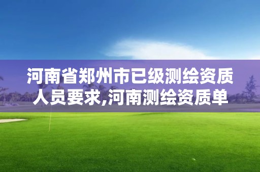 河南省郑州市已级测绘资质人员要求,河南测绘资质单位查询