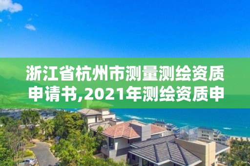 浙江省杭州市测量测绘资质申请书,2021年测绘资质申报条件。