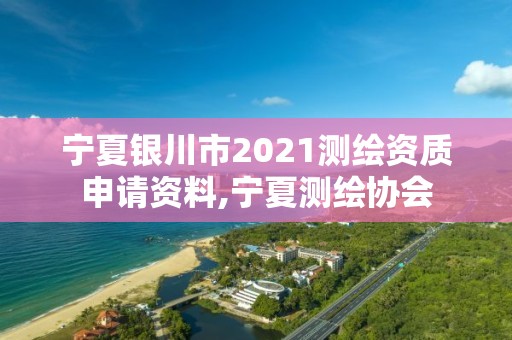 宁夏银川市2021测绘资质申请资料,宁夏测绘协会