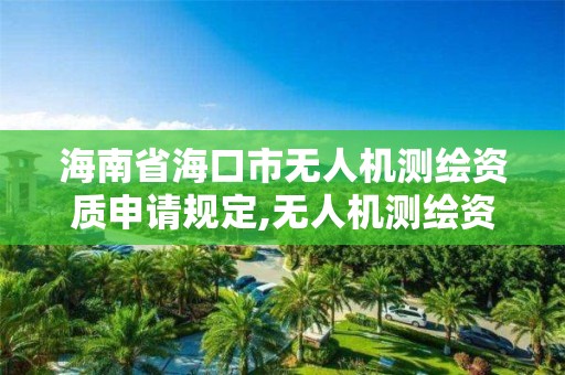 海南省海口市无人机测绘资质申请规定,无人机测绘资质申请流程。