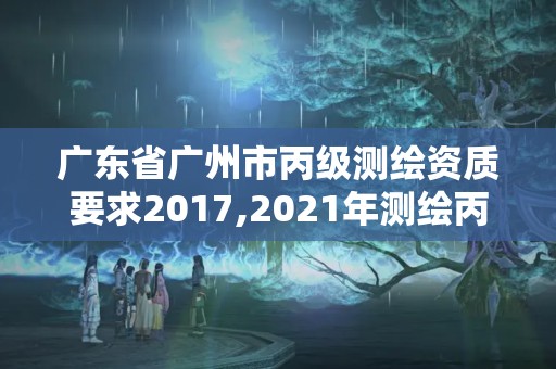 广东省广州市丙级测绘资质要求2017,2021年测绘丙级资质申报条件。