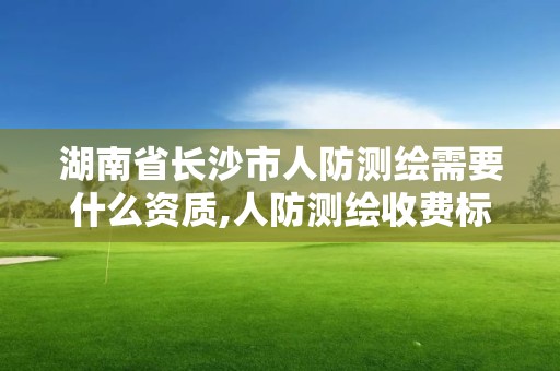 湖南省长沙市人防测绘需要什么资质,人防测绘收费标准。