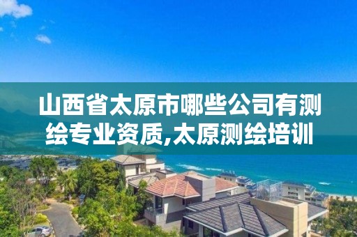 山西省太原市哪些公司有测绘专业资质,太原测绘培训学校