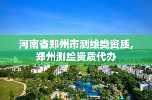 河南省郑州市测绘类资质,郑州测绘资质代办