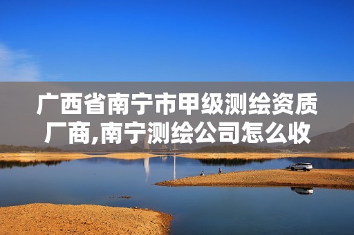 广西省南宁市甲级测绘资质厂商,南宁测绘公司怎么收费标准