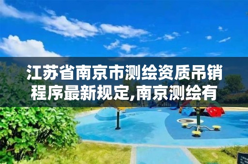 江苏省南京市测绘资质吊销程序最新规定,南京测绘有限公司