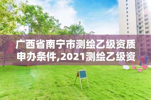 广西省南宁市测绘乙级资质申办条件,2021测绘乙级资质要求