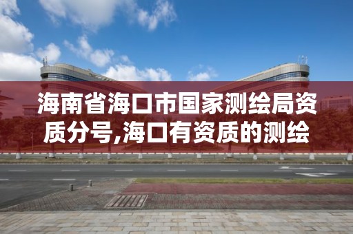 海南省海口市国家测绘局资质分号,海口有资质的测绘公司。