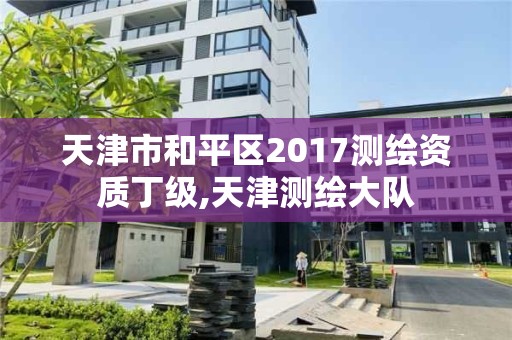 天津市和平区2017测绘资质丁级,天津测绘大队