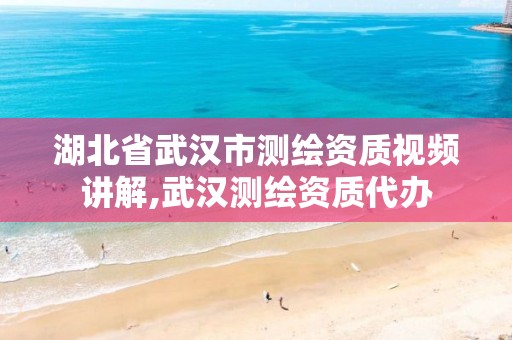 湖北省武汉市测绘资质视频讲解,武汉测绘资质代办